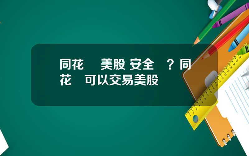 同花順 美股 安全嗎？同花順可以交易美股嗎